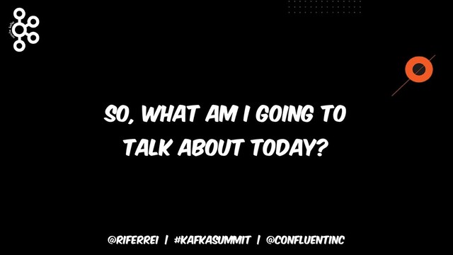 @riferrei | #kafkasummit | @CONFLUENTINC
So, what am I going to
talk about today?
