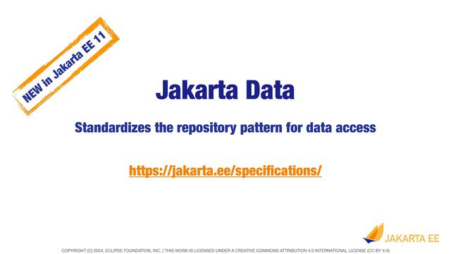 COPYRIGHT (C) 2024, ECLIPSE FOUNDATION, INC. | THIS WORK IS LICENSED UNDER A CREATIVE COMMONS ATTRIBUTION 4.0 INTERNATIONAL LICENSE (CC BY 4.0)
Jakarta Data
Standardizes the repository pattern for data access
https://jakarta.ee/speci
fi
cations/
NEW
in
Jakarta EE 11
