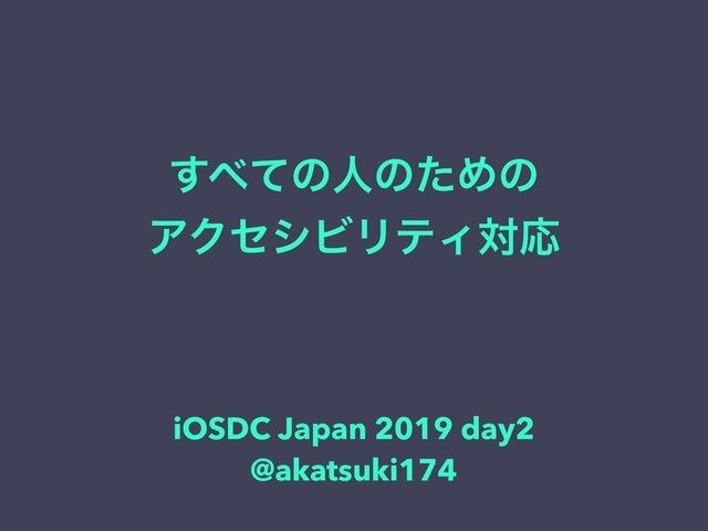 ͢΂ͯͷਓͷͨΊͷ
ΞΫηγϏϦςΟରԠ
iOSDC Japan 2019 day2
@akatsuki174
