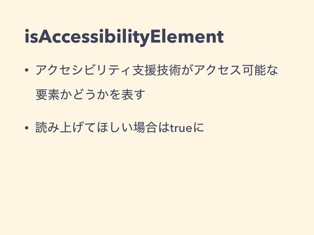 isAccessibilityElement
• ΞΫηγϏϦςΟࢧԉٕज़͕ΞΫηεՄೳͳ
ཁૉ͔Ͳ͏͔Λද͢
• ಡΈ্͛ͯ΄͍͠৔߹͸trueʹ
