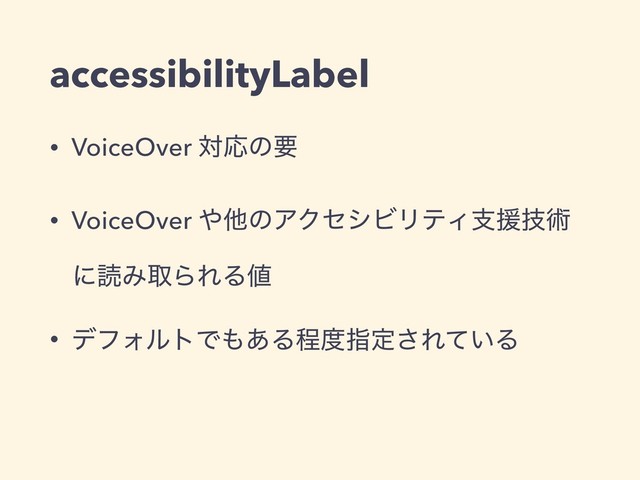 accessibilityLabel
• VoiceOver ରԠͷཁ
• VoiceOver ΍ଞͷΞΫηγϏϦςΟࢧԉٕज़
ʹಡΈऔΒΕΔ஋
• σϑΥϧτͰ΋͋Δఔ౓ࢦఆ͞Ε͍ͯΔ
