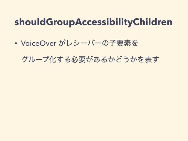 shouldGroupAccessibilityChildren
• VoiceOver ͕ϨγʔόʔͷࢠཁૉΛ
άϧʔϓԽ͢Δඞཁ͕͋Δ͔Ͳ͏͔Λද͢
