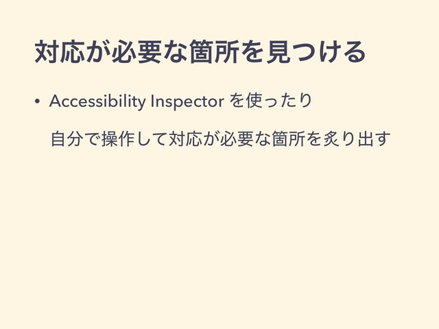 ରԠ͕ඞཁͳՕॴΛݟ͚ͭΔ
• Accessibility Inspector Λ࢖ͬͨΓ
ࣗ෼Ͱૢ࡞ͯ͠ରԠ͕ඞཁͳՕॴΛᖰΓग़͢
