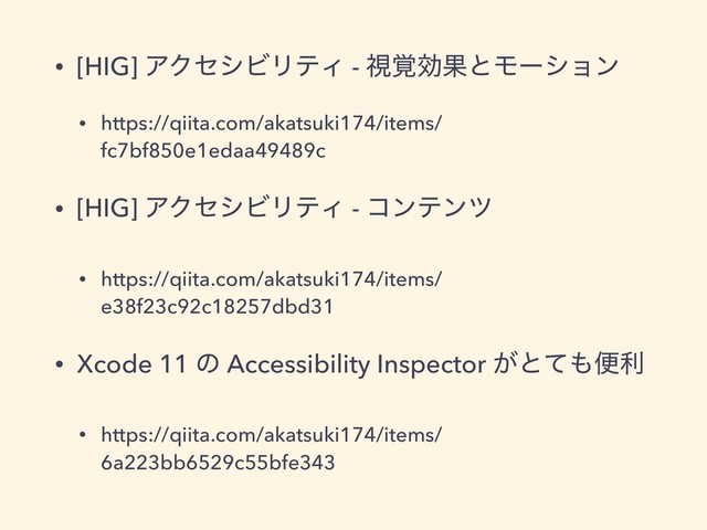• [HIG] ΞΫηγϏϦςΟ - ࢹ֮ޮՌͱϞʔγϣϯ
• https://qiita.com/akatsuki174/items/
fc7bf850e1edaa49489c
• [HIG] ΞΫηγϏϦςΟ - ίϯςϯπ
• https://qiita.com/akatsuki174/items/
e38f23c92c18257dbd31
• Xcode 11 ͷ Accessibility Inspector ͕ͱͯ΋ศར
• https://qiita.com/akatsuki174/items/
6a223bb6529c55bfe343
