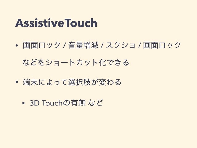 AssistiveTouch
• ը໘ϩοΫ / Իྔ૿ݮ / εΫγϣ / ը໘ϩοΫ
ͳͲΛγϣʔτΧοτԽͰ͖Δ
• ୺຤ʹΑͬͯબ୒ࢶ͕มΘΔ
• 3D Touchͷ༗ແ ͳͲ
