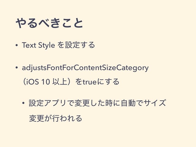 ΍Δ΂͖͜ͱ
• Text Style Λઃఆ͢Δ
• adjustsFontForContentSizeCategory
ʢiOS 10 Ҏ্ʣΛtrueʹ͢Δ
• ઃఆΞϓϦͰมߋͨ࣌͠ʹࣗಈͰαΠζ
มߋ͕ߦΘΕΔ
