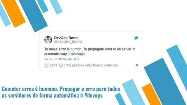 Cometer erros é humano. Propagar o erro para todos
os servidores de forma automática é #devops
