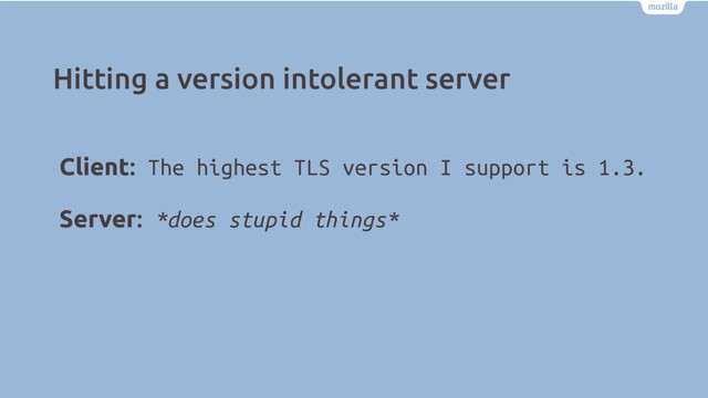 Hitting a version intolerant server
Client: The highest TLS version I support is 1.3.
Server: *does stupid things* d
