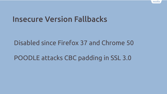 Insecure Version Fallbacks
Disabled since Firefox 37 and Chrome 50
POODLE attacks CBC padding in SSL 3.0
