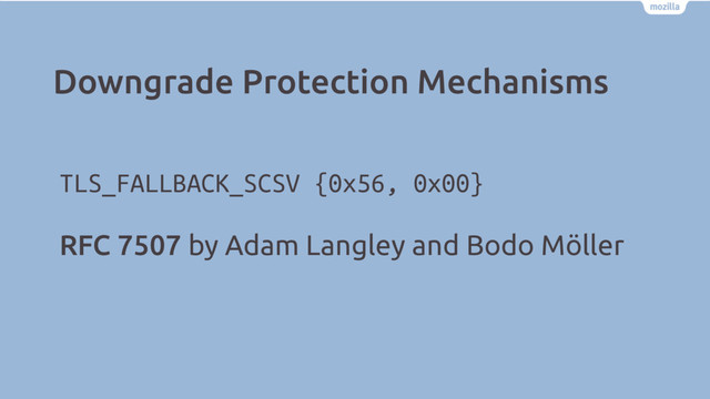 Downgrade Protection Mechanisms
TLS_FALLBACK_SCSV {0x56, 0x00}
RFC 7507 by Adam Langley and Bodo Möller
