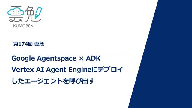 第174回 雲勉 Google Agentspace × ADK  Vertex AI Agent Engineにデプロイしたエージェントを呼び出す