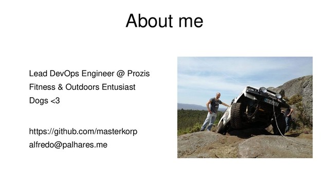 About me
Lead DevOps Engineer @ Prozis
Fitness & Outdoors Entusiast
Dogs <3
https://github.com/masterkorp
alfredo@palhares.me
