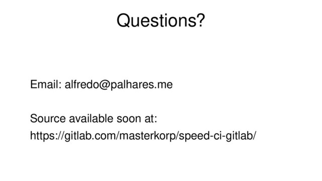 Questions?
Email: alfredo@palhares.me
Source available soon at:
https://gitlab.com/masterkorp/speed-ci-gitlab/
