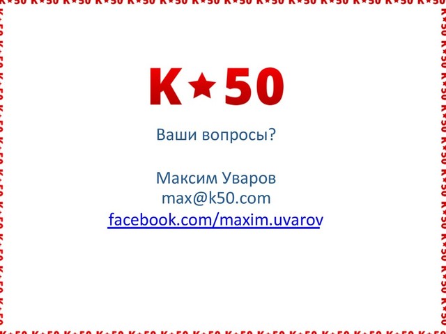 Ваши вопросы?
Максим Уваров
max@k50.com
facebook.com/maxim.uvarov
