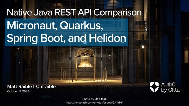Matt Raible | @mraible
October 17, 2023
Native Java REST API Comparison


Micronaut, Quarkus,


Spring Boot, and Helidon
Photo by Dan Mall


https://unsplash.com/photos/JsquWCJ4h9Y

