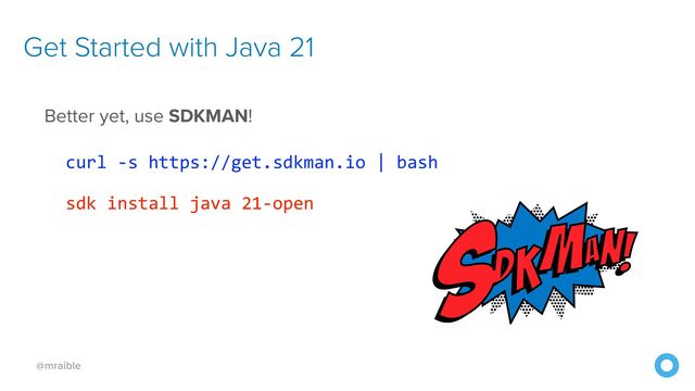 @mraible
Get Started with Java 21
Better yet, use SDKMAN!


curl -s https://get.sdkman.io | bash
 
sdk install java 21-open
