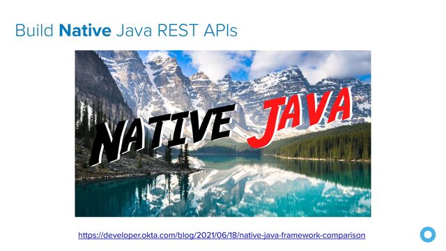https://developer.okta.com/blog/2021/06/18/native-java-framework-comparison
Build Native Java REST APIs
