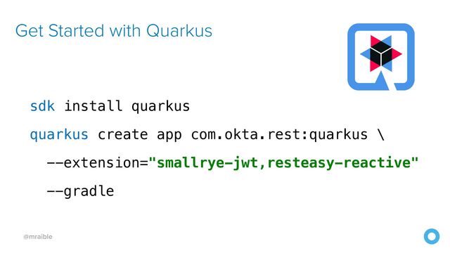@mraible
Get Started with Quarkus
sdk install quarkus


quarkus create app com.okta.rest:quarkus \


--extension="smallrye-jwt,resteasy-reactive"


--gradle
