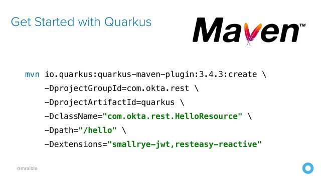 @mraible
mvn io.quarkus:quarkus-maven-plugin:3.4.3:create \


-DprojectGroupId=com.okta.rest \


-DprojectArtifactId=quarkus \


-DclassName="com.okta.rest.HelloResource" \


-Dpath="/hello" \


-Dextensions="smallrye-jwt,resteasy-reactive"
Get Started with Quarkus
