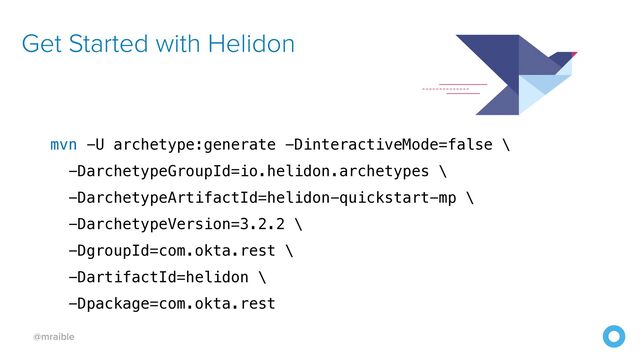 @mraible
Get Started with Helidon
mvn -U archetype:generate -DinteractiveMode=false \


-DarchetypeGroupId=io.helidon.archetypes \


-DarchetypeArtifactId=helidon-quickstart-mp \


-DarchetypeVersion=3.2.2 \


-DgroupId=com.okta.rest \


-DartifactId=helidon \


-Dpackage=com.okta.rest
