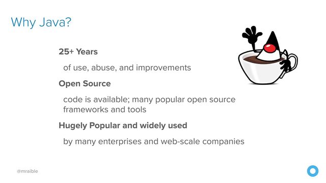 @mraible
Why Java?
25+ Years


of use, abuse, and improvements


Open Source


code is available; many popular open source


frameworks and tools


Hugely Popular and widely used


by many enterprises and web-scale companies
