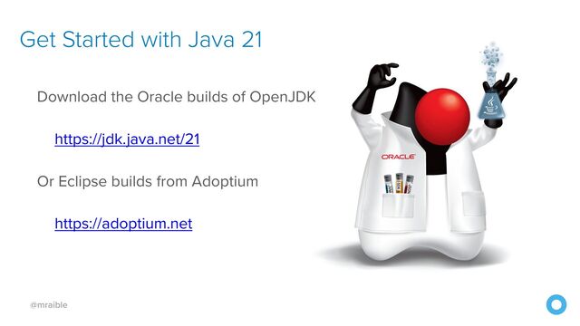 @mraible
Download the Oracle builds of OpenJDK


https://jdk.java.net/21


Or Eclipse builds from Adoptium


https://adoptium.net
Get Started with Java 21
