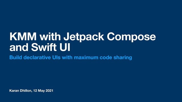 Karan Dhillon, 12 May 2021
KMM with Jetpack Compose
and Swift UI
Build declarative UIs with maximum code sharing
