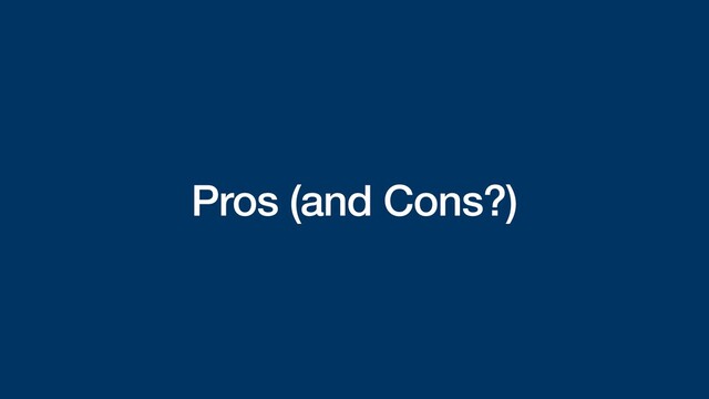 Pros (and Cons?)
