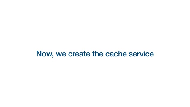 Now, we create the cache service
