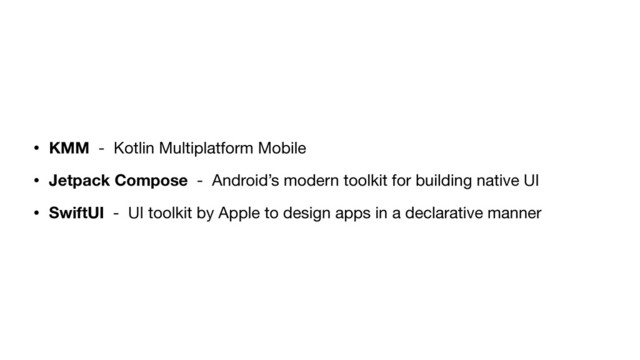 • KMM - Kotlin Multiplatform Mobile

• Jetpack Compose - Android’s modern toolkit for building native UI

• SwiftUI - UI toolkit by Apple to design apps in a declarative manner
