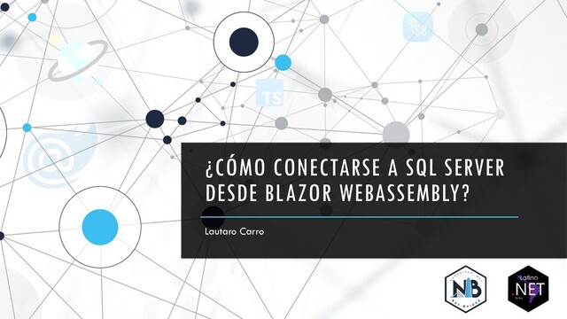 ¿CÓMO CONECTARSE A SQL SERVER
DESDE BLAZOR WEBASSEMBLY?
Lautaro Carro
