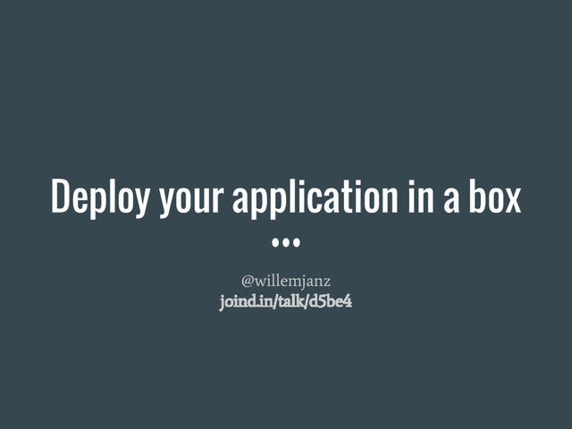 Deploy your application in a box
@willemjanz
joind.in/talk/d5be4
