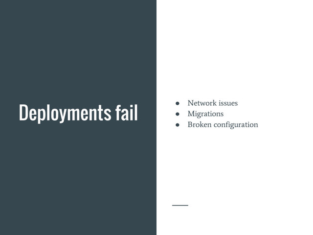 Deployments fail ●
Network issues
●
Migrations
●
Broken configuration
