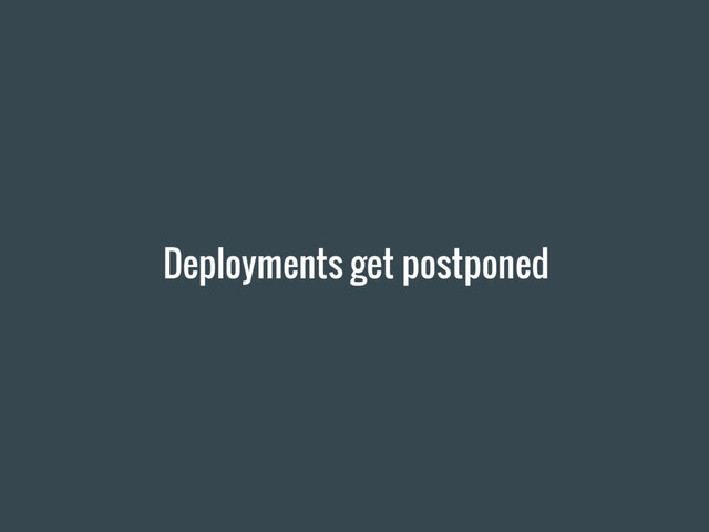 Deployments get postponed
