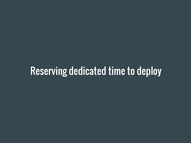 Reserving dedicated time to deploy
