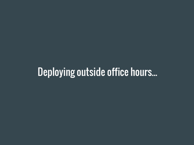 Deploying outside office hours...
