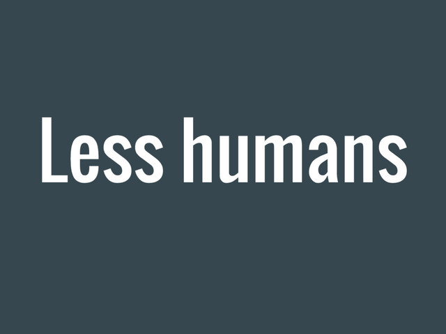 Less humans
