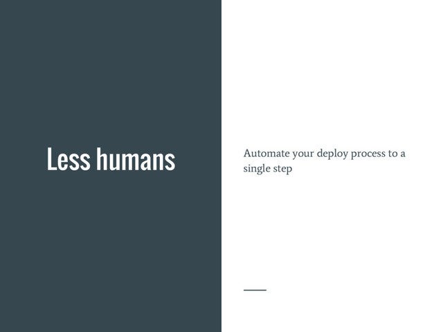 Less humans Automate your deploy process to a
single step
