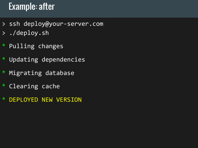 Example: after
> ssh deploy@your-server.com
> ./deploy.sh
* Pulling changes
* Updating dependencies
* Migrating database
* Clearing cache
* DEPLOYED NEW VERSION
