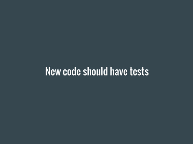 New code should have tests
