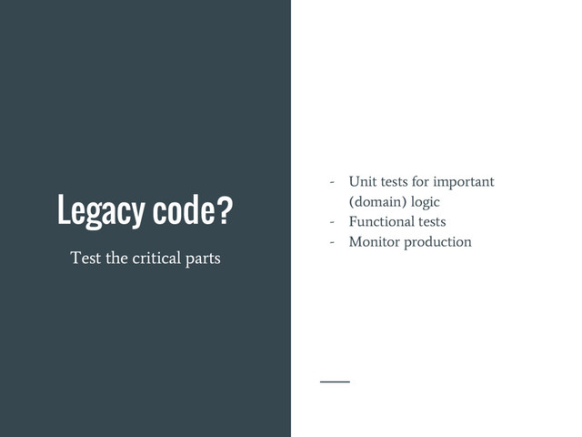 Legacy code?
Test the critical parts
- Unit tests for important
(domain) logic
- Functional tests
- Monitor production
