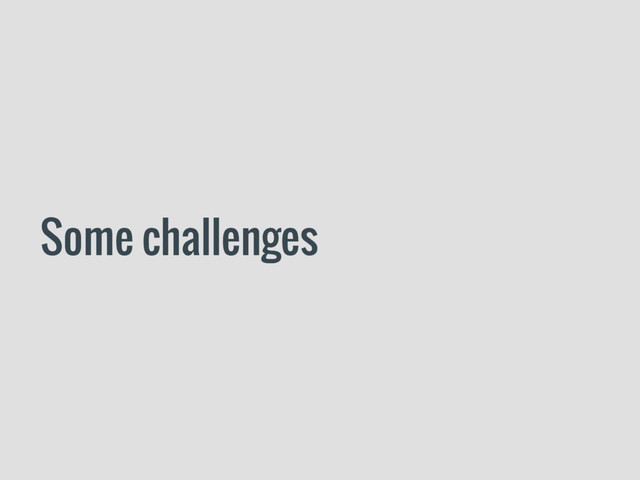 Some challenges
