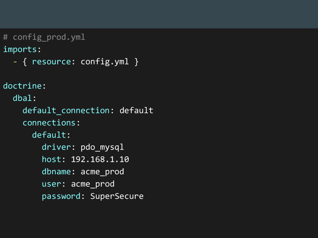 # config_prod.yml
imports:
- { resource: config.yml }
doctrine:
dbal:
default_connection: default
connections:
default:
driver: pdo_mysql
host: 192.168.1.10
dbname: acme_prod
user: acme_prod
password: SuperSecure

