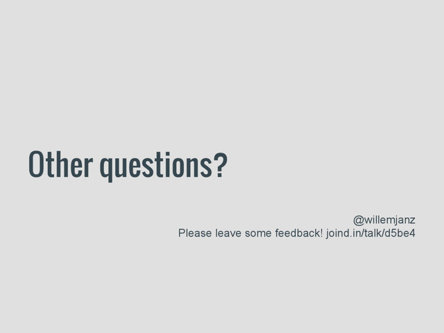 Other questions?
@willemjanz
Please leave some feedback! joind.in/talk/d5be4
