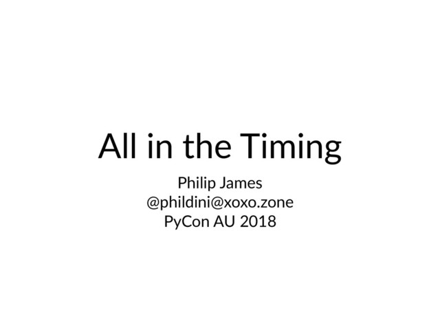 All in the Timing
Philip James
@phildini@xoxo.zone
PyCon AU 2018
