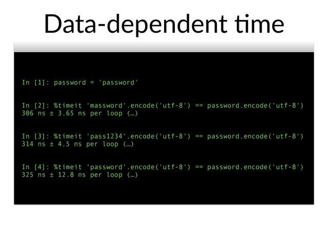 In [1]: password = 'password'
In [2]: %timeit 'massword'.encode('utf-8') == password.encode('utf-8')
306 ns ± 3.65 ns per loop (…)
In [3]: %timeit 'pass1234'.encode('utf-8') == password.encode('utf-8')
314 ns ± 4.5 ns per loop (…)
In [4]: %timeit 'password'.encode('utf-8') == password.encode('utf-8')
325 ns ± 12.8 ns per loop (…)
Data-dependent @me
