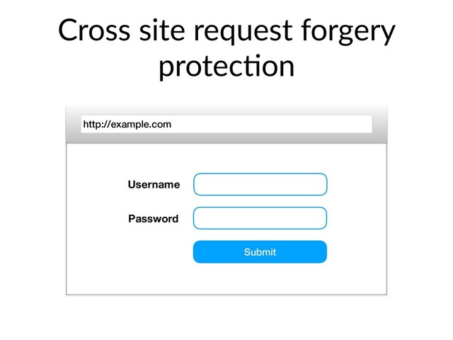 Cross site request forgery
protec@on
http://example.com
Username
Password
Submit
