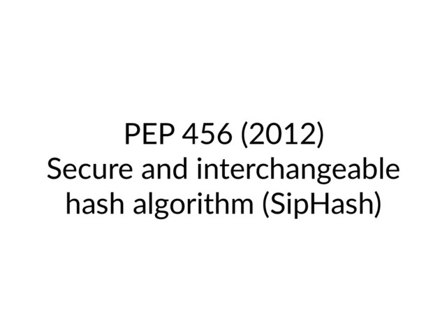 PEP 456 (2012)
Secure and interchangeable
hash algorithm (SipHash)
