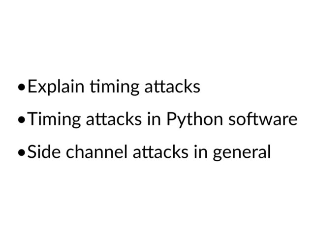 •Explain @ming aAacks
•Timing aAacks in Python soDware
•Side channel aAacks in general
