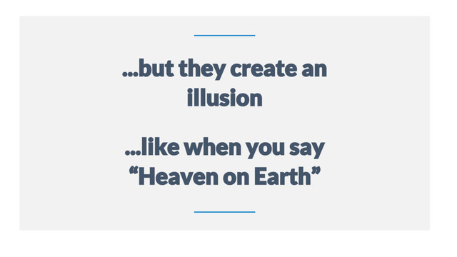 11
...but they create an
illusion
...like when you say
“Heaven on Earth”
